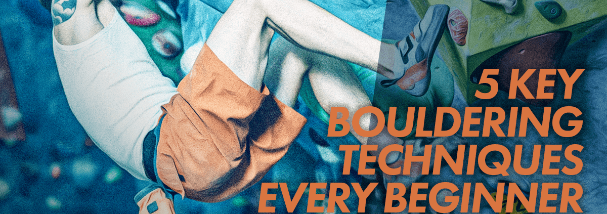 5 Key Bouldering Techniques Every Beginner Should Know Blog Header