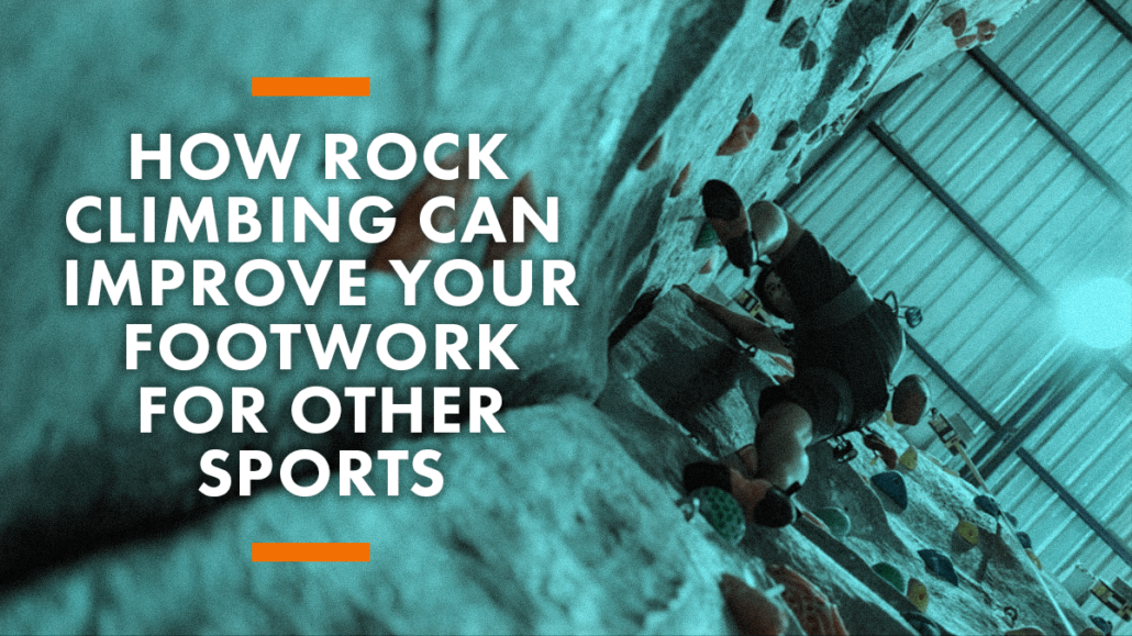 How Rock Climbing Can Improve Your Footwork For Other Sports Blog Header