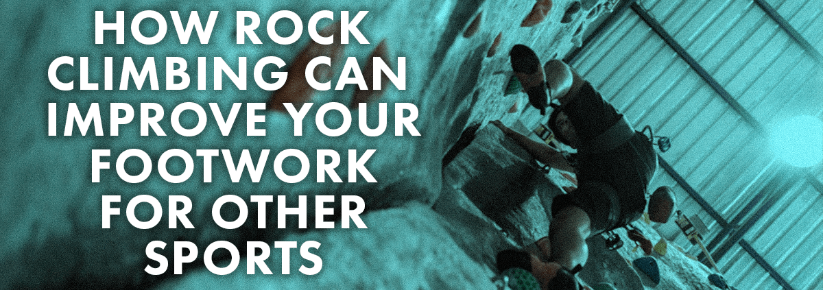 How Rock Climbing Can Improve Your Footwork For Other Sports Blog Header